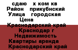 сдаю 2-х ком кв  › Район ­ прикубнский › Улица ­ городская  › Цена ­ 13 000 - Краснодарский край, Краснодар г. Недвижимость » Квартиры аренда   . Краснодарский край,Краснодар г.